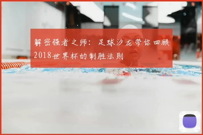 解密强者之师:足球沙龙带你回顾2018世界杯的制胜法则