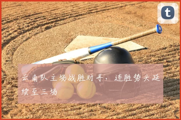 云南队主场战胜对手，连胜势头延续至三场