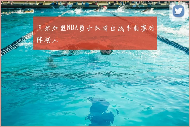 贝尔加盟NBA勇士队将出战季前赛对阵湖人