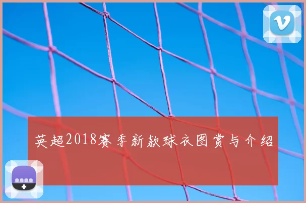 英超2018赛季新款球衣图赏与介绍