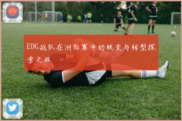 EDG战队在洲际赛中的蜕变与转型探索之旅