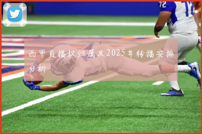 西甲直播权归属及2025年转播安排分析