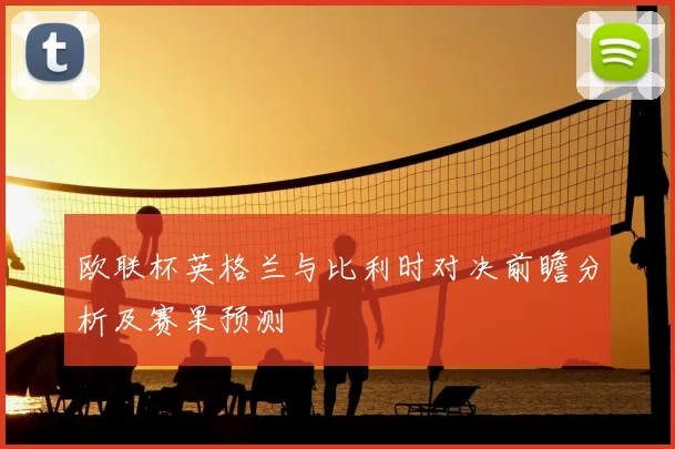 欧联杯英格兰与比利时对决前瞻分析及赛果预测