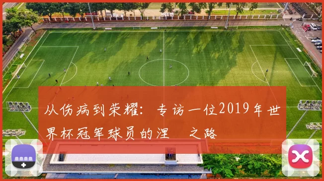 从伤病到荣耀：专访一位2019年世界杯冠军球员的涅槃之路