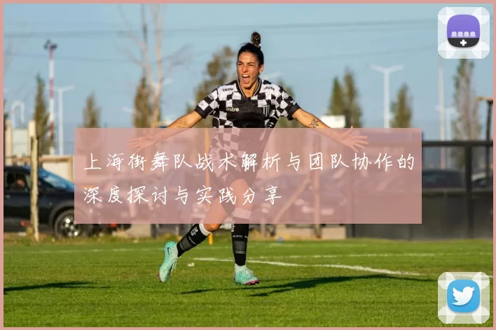 上海街舞队战术解析与团队协作的深度探讨与实践分享