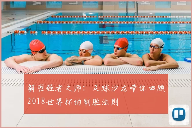 解密强者之师:足球沙龙带你回顾2018世界杯的制胜法则