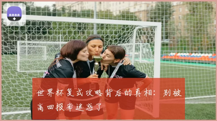 世界杯复式攻略背后的真相:别被高回报率迷惑了