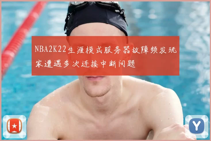 NBA2K22生涯模式服务器故障频发玩家遭遇多次连接中断问题