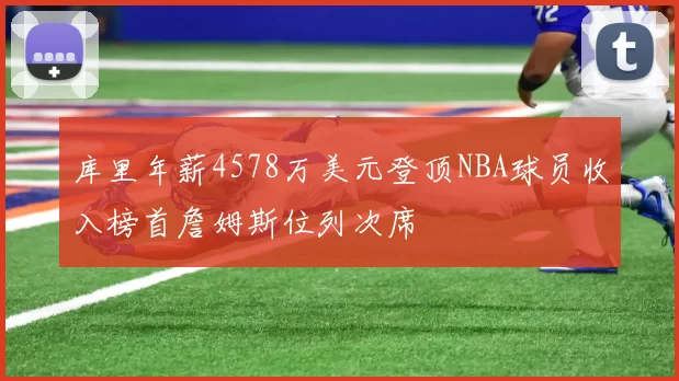 库里年薪4578万美元登顶NBA球员收入榜首詹姆斯位列次席