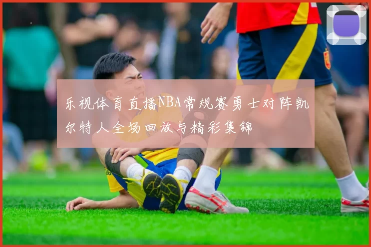 乐视体育直播NBA常规赛勇士对阵凯尔特人全场回放与精彩集锦