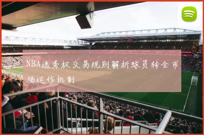 NBA选秀权交易规则解析球员转会市场运作机制