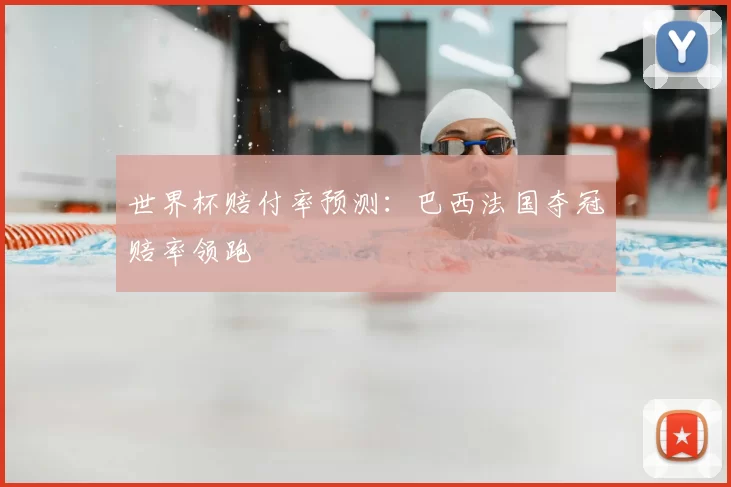 世界杯赔付率预测:巴西法国夺冠赔率领跑