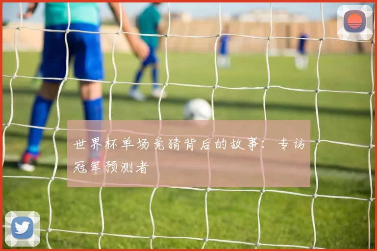 世界杯单场竞猜背后的故事:专访冠军预测者