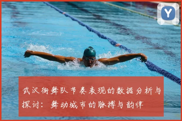 武汉街舞队节奏表现的数据分析与探讨:舞动城市的脉搏与韵律
