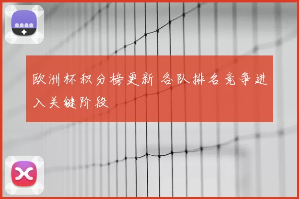 欧洲杯积分榜更新 各队排名竞争进入关键阶段