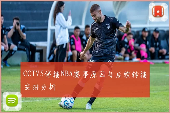 CCTV5停播NBA赛事原因与后续转播安排分析
