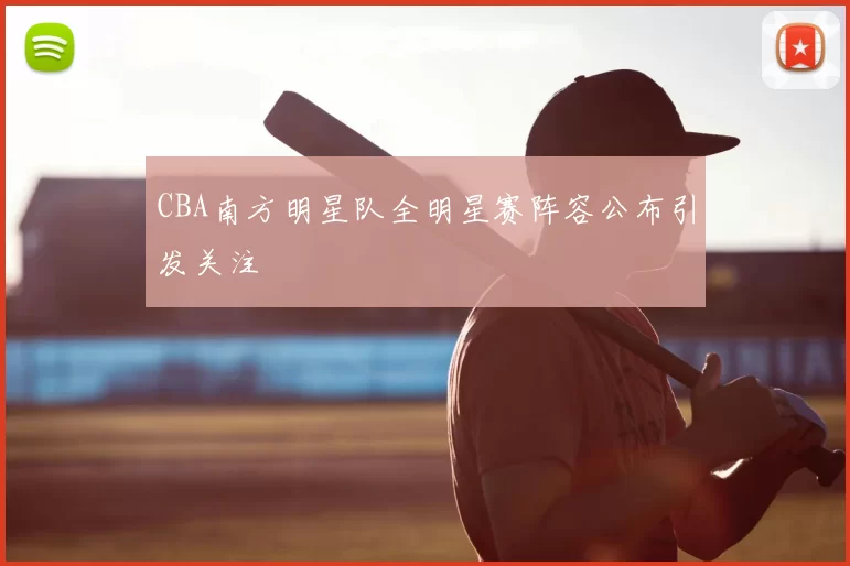 CBA南方明星队全明星赛阵容公布引发关注