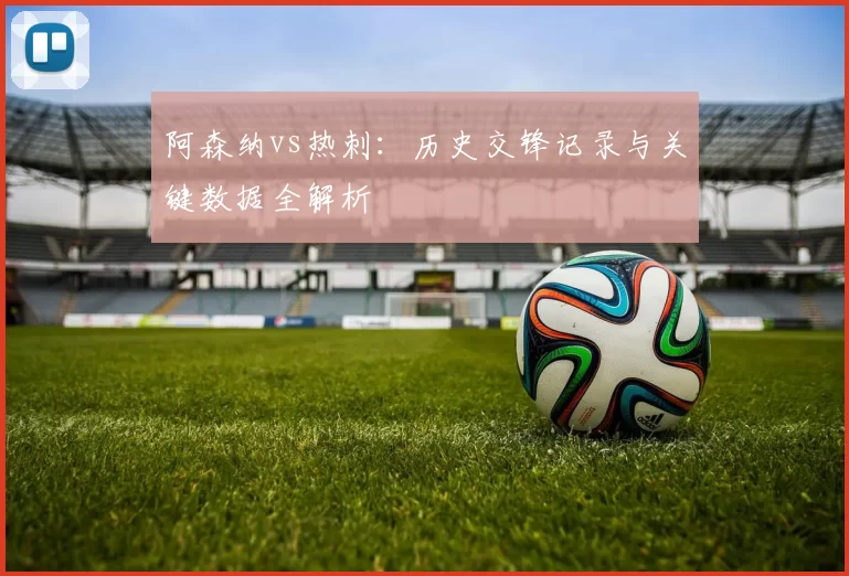 阿森纳vs热刺:历史交锋记录与关键数据全解析
