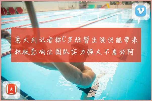 意大利记者称C罗短暂出场仍能带来积极影响法国队实力强大不看好阿根廷表现