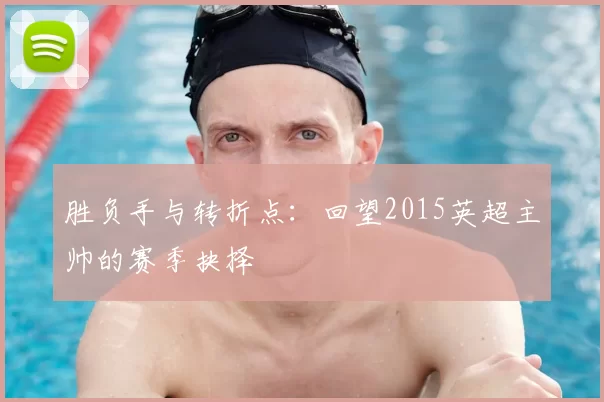 胜负手与转折点：回望2015英超主帅的赛季抉择