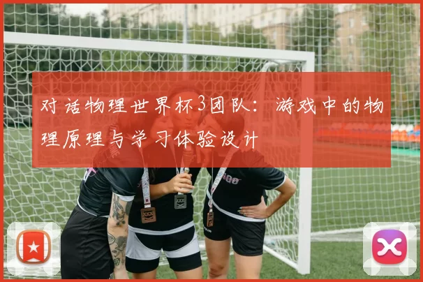 对话物理世界杯3团队:游戏中的物理原理与学习体验设计