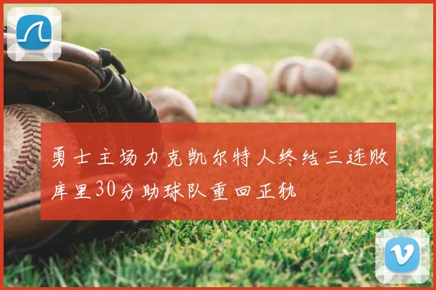 勇士主场力克凯尔特人终结三连败库里30分助球队重回正轨