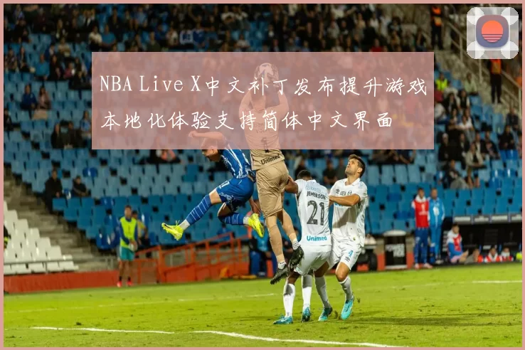 NBA Live X中文补丁发布提升游戏本地化体验支持简体中文界面