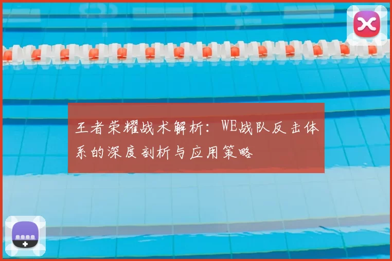 王者荣耀战术解析：WE战队反击体系的深度剖析与应用策略