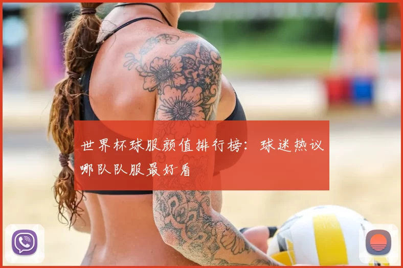 世界杯球服颜值排行榜:球迷热议哪队队服最好看