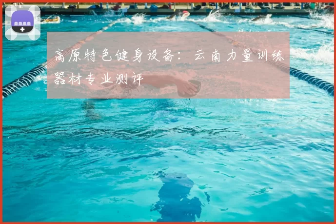 高原特色健身设备：云南力量训练器材专业测评