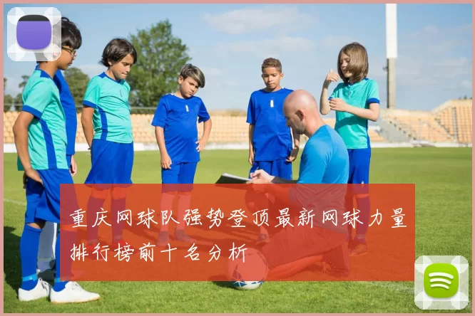 重庆网球队强势登顶最新网球力量排行榜前十名分析