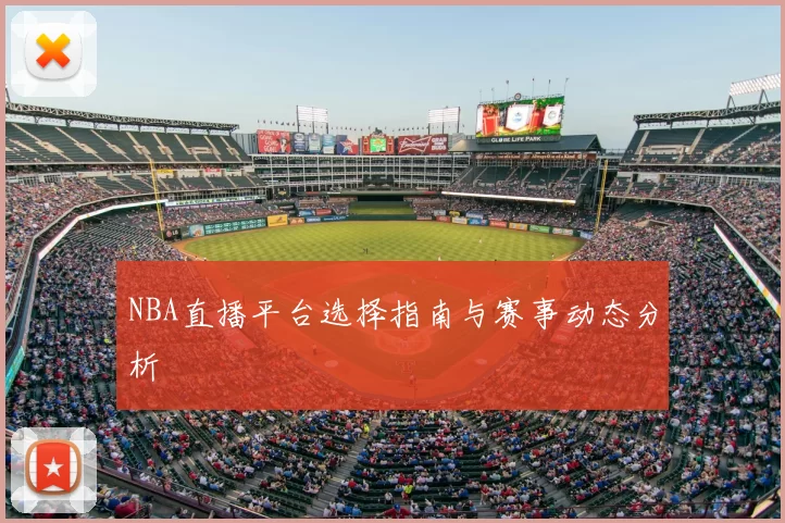 NBA直播平台选择指南与赛事动态分析