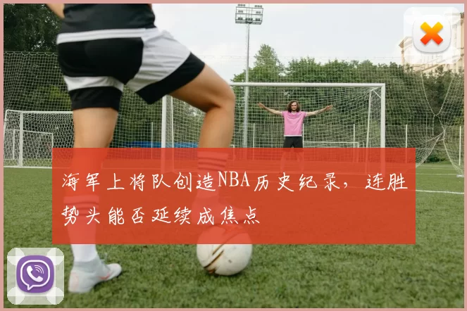 海军上将队创造NBA历史纪录，连胜势头能否延续成焦点