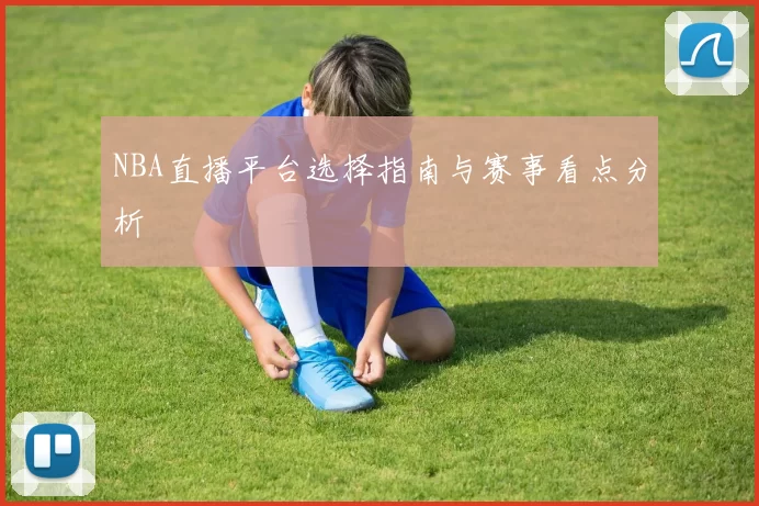 NBA直播平台选择指南与赛事看点分析