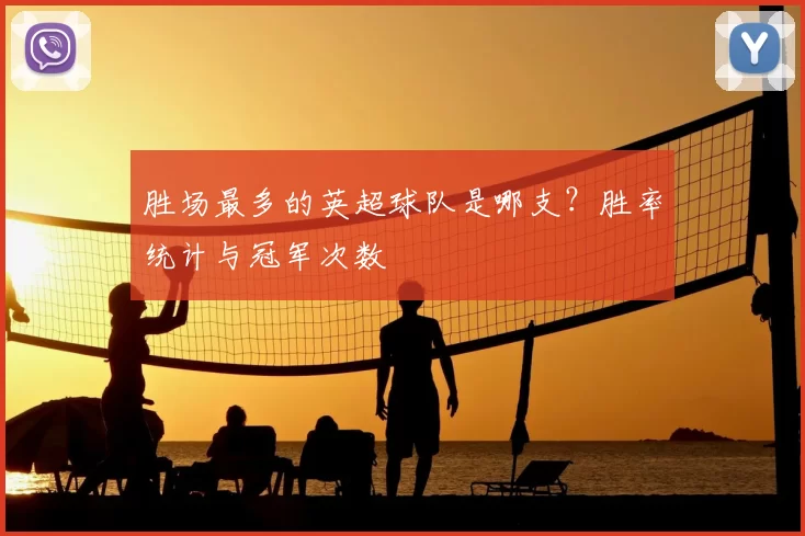 胜场最多的英超球队是哪支？胜率统计与冠军次数