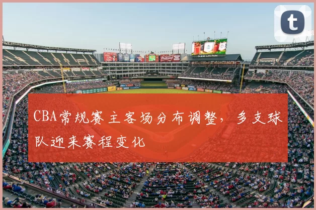 CBA常规赛主客场分布调整，多支球队迎来赛程变化