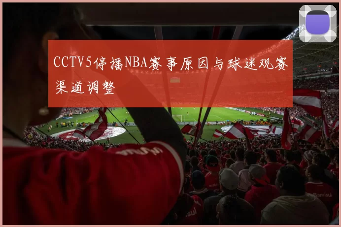 CCTV5停播NBA赛事原因与球迷观赛渠道调整