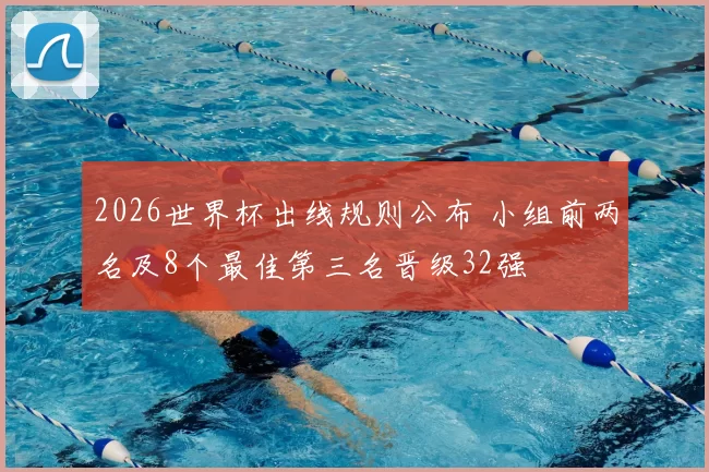 2026世界杯出线规则公布 小组前两名及8个最佳第三名晋级32强