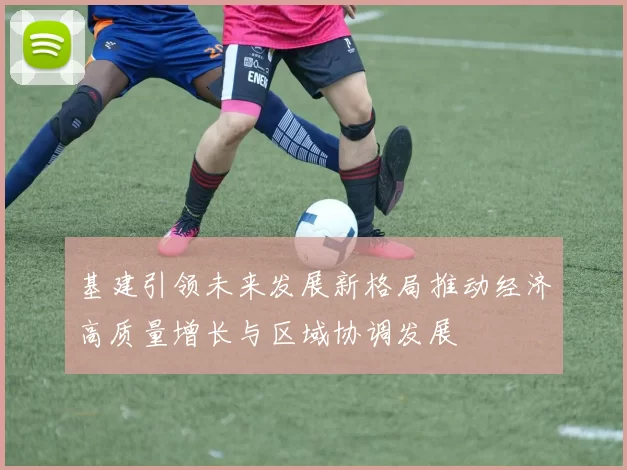 基建引领未来发展新格局推动经济高质量增长与区域协调发展
