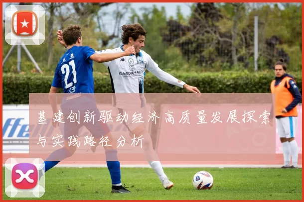 基建创新驱动经济高质量发展探索与实践路径分析