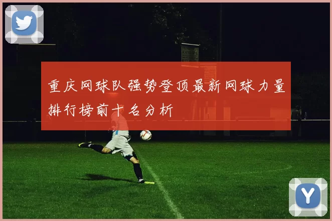 重庆网球队强势登顶最新网球力量排行榜前十名分析