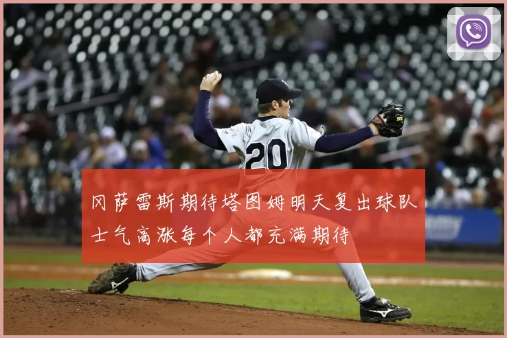 冈萨雷斯期待塔图姆明天复出球队士气高涨每个人都充满期待