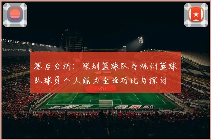 赛后分析：深圳篮球队与杭州篮球队球员个人能力全面对比与探讨
