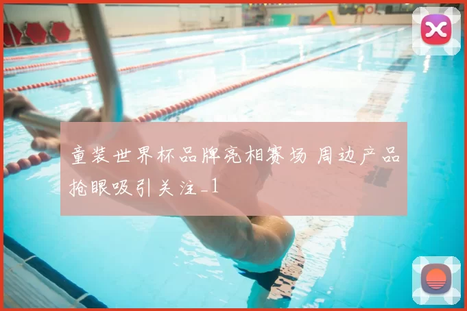 童装世界杯品牌亮相赛场 周边产品抢眼吸引关注_1