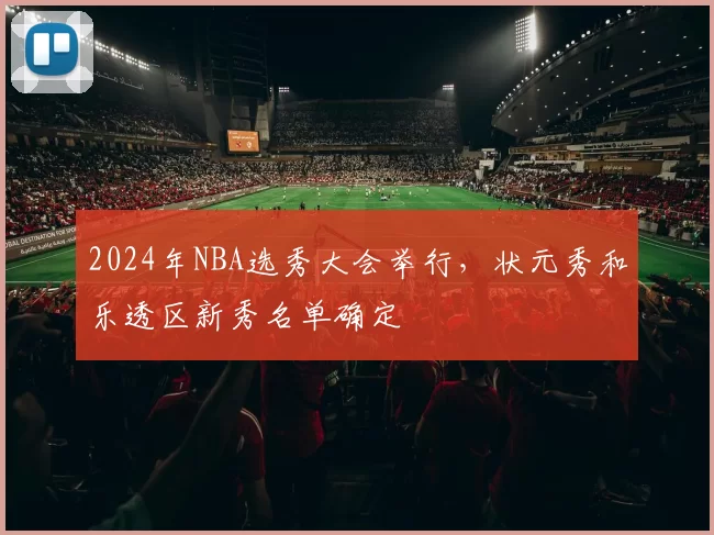2024年NBA选秀大会举行,状元秀和乐透区新秀名单确定