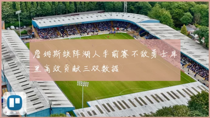 詹姆斯缺阵湖人季前赛不敌勇士库里高效贡献三双数据