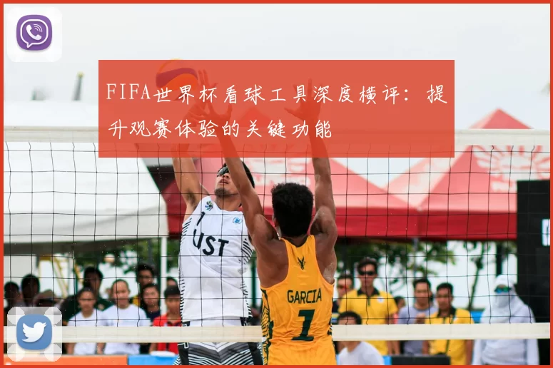 FIFA世界杯看球工具深度横评：提升观赛体验的关键功能