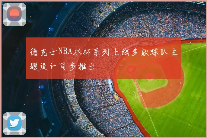 德克士NBA水杯系列上线多款球队主题设计同步推出