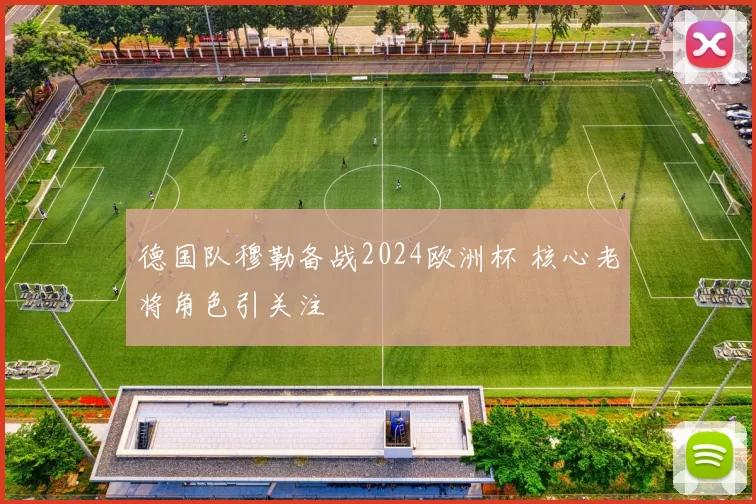 德国队穆勒备战2024欧洲杯 核心老将角色引关注