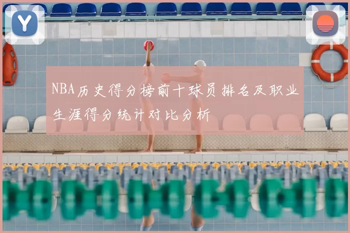 NBA历史得分榜前十球员排名及职业生涯得分统计对比分析